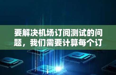 要解决机场订阅测试的问题，我们需要计算每个订阅点的订阅人数并给出总人数。以下是详细的步骤