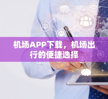 机场APP下载，机场出行的便捷选择