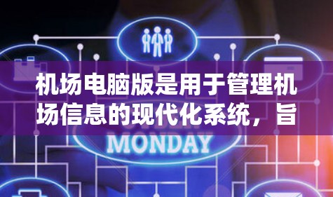 机场电脑版是用于管理机场信息的现代化系统，旨在提高机场效率和旅客体验。以下是关于机场电脑版的详细说明