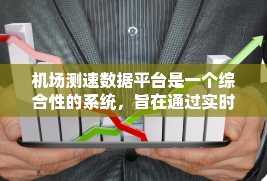 机场测速数据平台是一个综合性的系统，旨在通过实时采集和分析交通流量和行驶速度的数据，为机场管理和交通管理部门提供支持。以下是该平台的主要特点和功能