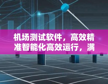 机场测试软件，高效精准智能化高效运行，满足机场智能化需求