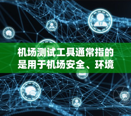 机场测试工具通常指的是用于机场安全、环境监测、运营管理和维护的设备和系统。以下是一些常见的机场测试工具