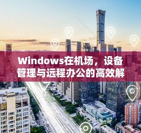 Windows在机场，设备管理与远程办公的高效解决方案