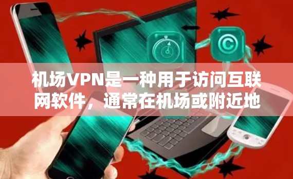 机场VPN是一种用于访问互联网软件，通常在机场或附近地区使用，以保护个人隐私和网络安全。以下是对机场VPN的详细分析和建议