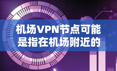 机场VPN节点可能是指在机场附近的某个地点，使用VPN来加密通信或访问网络服务。以下是一些可能的解释和建议