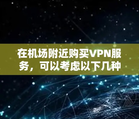 在机场附近购买VPN服务，可以考虑以下几种解决方案