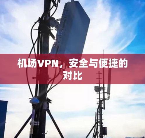 机场VPN，安全与便捷的对比