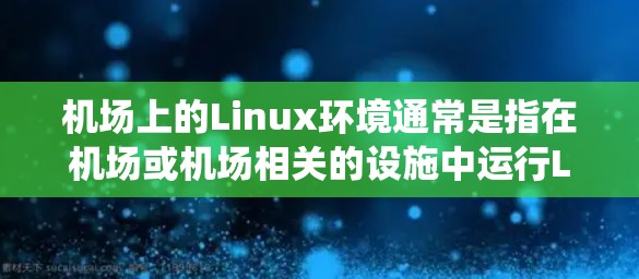 机场上的Linux环境通常是指在机场或机场相关的设施中运行Linux系统。以下是一些关于如何使用Linux在机场使用的方法，以及在机场中使用Linux的具体应用