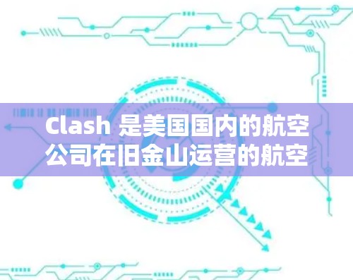Clash 是美国国内的航空公司在旧金山运营的航空公司，全称是美国国际航空公司 Clash.Clash 的航班主要集中在旧金山，提供从国内到国际的飞行服务