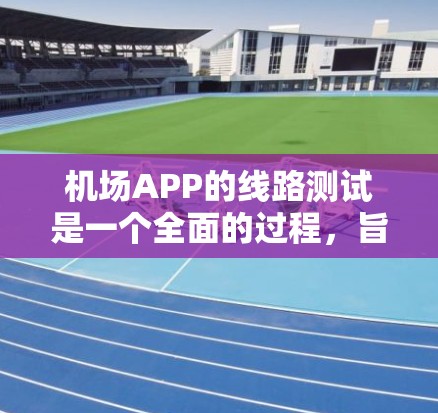 机场APP的线路测试是一个全面的过程，旨在确保这些应用程序在机场上运行正常。以下是详细的步骤和方法，帮助您进行机场APP线路测试