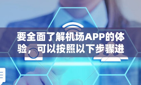 要全面了解机场APP的体验，可以按照以下步骤进行