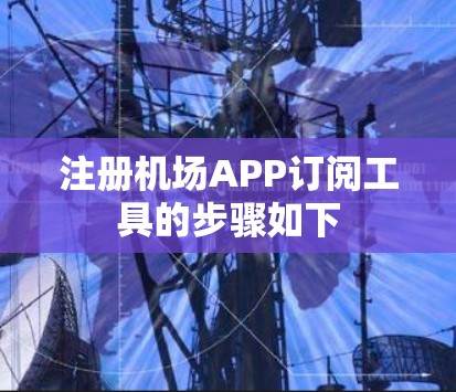 注册机场APP订阅工具的步骤如下