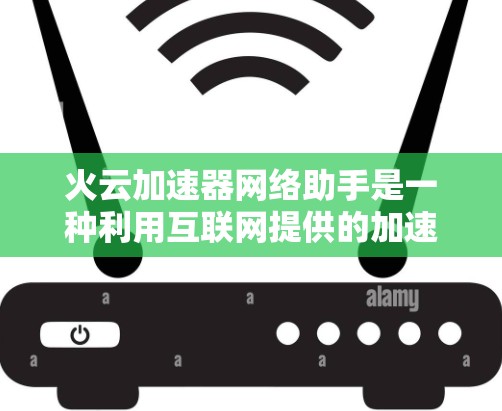 火云加速器网络助手是一种利用互联网提供的加速技术，旨在提升用户在文件下载、软件运行和数据处理等场景下的效率。以下是对其功能和使用场景的详细分析