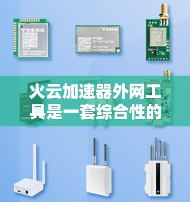 火云加速器外网工具是一套综合性的网络加速解决方案，旨在提升用户或机构在网络环境中数据传输和网络连接的速度。以下是对该工具的详细介绍