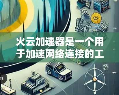 火云加速器是一个用于加速网络连接的工具，帮助您无需连接到Wi-Fi就能快速下载或访问内容。以下是使用火云加速器的详细步骤