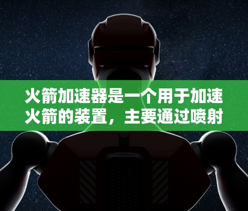 火箭加速器是一个用于加速火箭的装置，主要通过喷射推进剂来实现速度的增加。以下是详细的使用教程