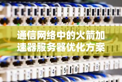 通信网络中的火箭加速器服务器优化方案