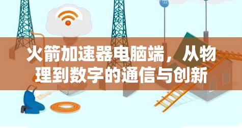 火箭加速器电脑端，从物理到数字的通信与创新