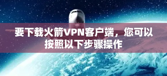 要下载火箭VPN客户端，您可以按照以下步骤操作