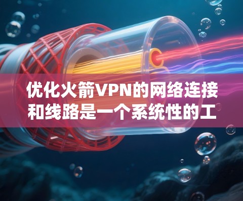 优化火箭VPN的网络连接和线路是一个系统性的工作，涉及多个方面。以下是逐步的优化建议和步骤
