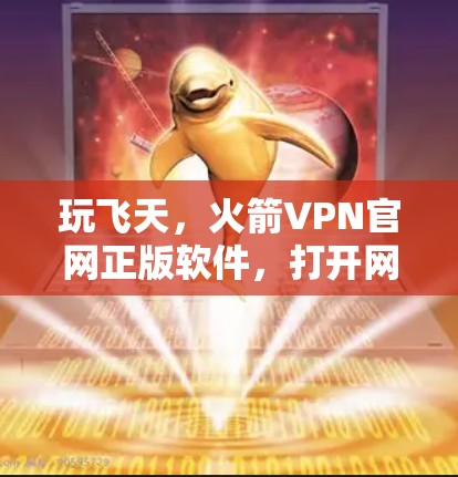 玩飞天，火箭VPN官网正版软件，打开网络新世界的新钥匙