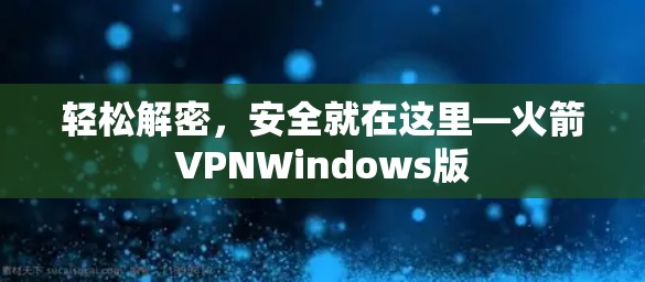 轻松解密，安全就在这里—火箭VPNWindows版