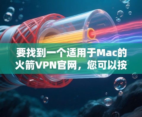 要找到一个适用于Mac的火箭VPN官网，您可以按照以下步骤进行