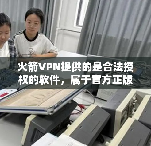 火箭VPN提供的是合法授权的软件，属于官方正版软件，确保了软件的安全性和安全性。以下是关于如何获取和使用该软件的详细信息
