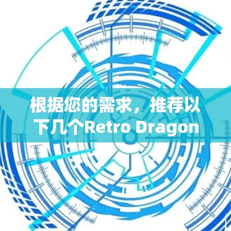 根据您的需求，推荐以下几个Retro DragonnetVPN电脑版的Windows加速器，每个都有其独特的优势和适用场景