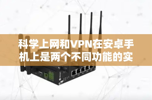 科学上网和VPN在安卓手机上是两个不同功能的实现方式，主要区别在于它们的目标和功能实现