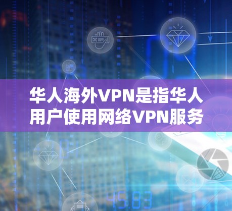 华人海外VPN是指华人用户使用网络VPN服务访问海外网站或服务的网络工具。这些 VPN 服务通常提供安全、私密和高效的网络连接，帮助用户在海外便捷地访问各种应用、网站和服务