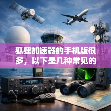 狐狸加速器的手机版很多，以下是几种常见的加速器推荐