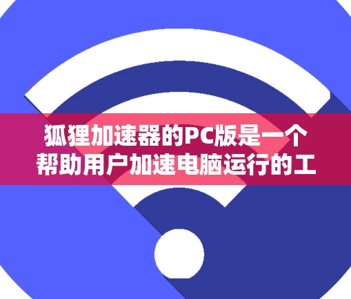 狐狸加速器的PC版是一个帮助用户加速电脑运行的工具。它通过调整处理器频率、内存容量、图像分辨率等选项，提升电脑性能。以下是对狐狸加速器PC版的详细介绍