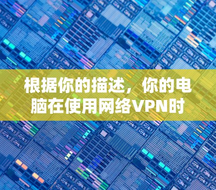 根据你的描述，你的电脑在使用网络VPN时速度较慢，可能是因为以下几个原因