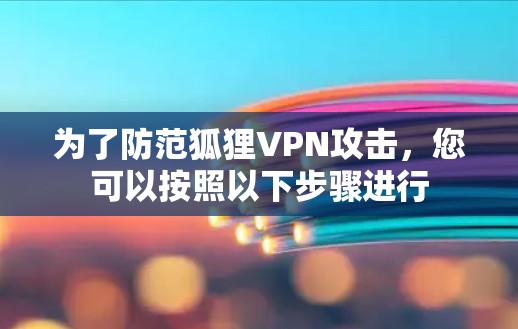 为了防范狐狸VPN攻击，您可以按照以下步骤进行