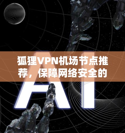 狐狸VPN机场节点推荐，保障网络安全的高效解决方案