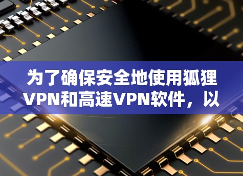 为了确保安全地使用狐狸VPN和高速VPN软件，以下是一步步的建议