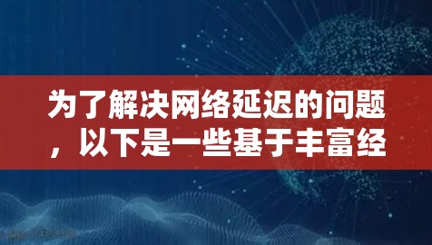 为了解决网络延迟的问题，以下是一些基于丰富经验的解决方案