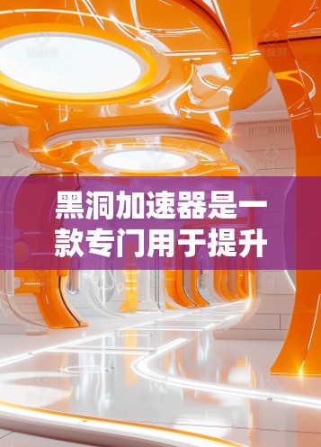 黑洞加速器是一款专门用于提升游戏性能的加速工具。它通过调整游戏的帧率、优化图形和提升画质，显著提高游戏的运行速度和流畅度。以下是关于黑洞加速器的详细说明