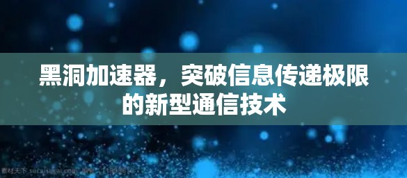 黑洞加速器，突破信息传递极限的新型通信技术