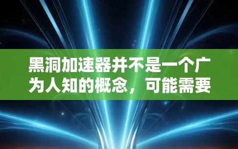 黑洞加速器并不是一个广为人知的概念，可能需要结合具体上下文来理解。以下是一些可能的相关信息和概念，供您参考
