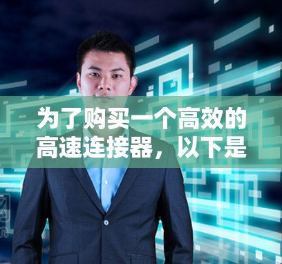 为了购买一个高效的高速连接器，以下是一个清晰的指导步骤，帮助你做出明智的选择