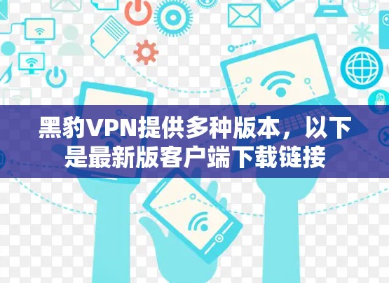 黑豹VPN提供多种版本，以下是最新版客户端下载链接