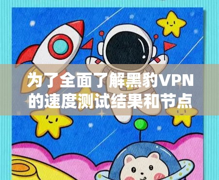 为了全面了解黑豹VPN的速度测试结果和节点性能排行，以下是一个系统化的分析框架