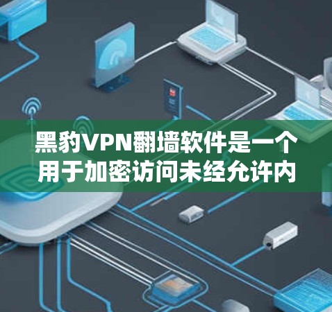 黑豹VPN翻墙软件是一个用于加密访问未经允许内容的工具，与黑豹VPN在海外的使用密切相关。以下是关于黑豹VPN翻墙软件和海外访问工具的详细分析