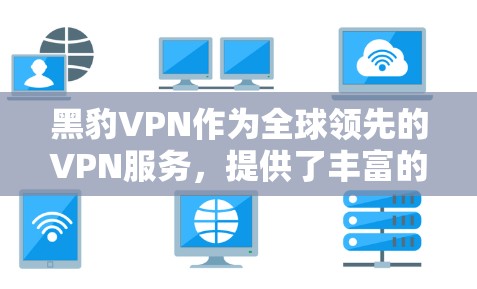 黑豹VPN作为全球领先的VPN服务，提供了丰富的功能，包括手机科学上网。以下是针对黑豹VPN在手机科学上网方面的详细分析