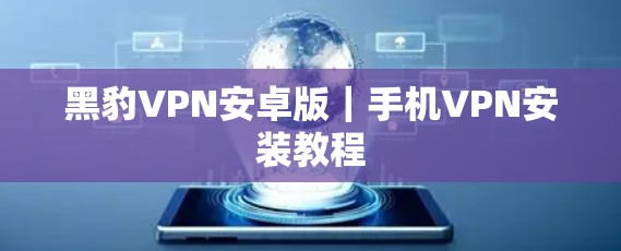 黑豹VPN安卓版｜手机VPN安装教程