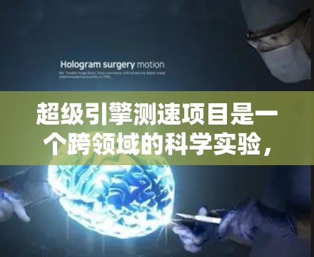 超级引擎测速项目是一个跨领域的科学实验，涉及超现实电影的科学验证和超高速列车加速技术的研究。以下是详细的总结