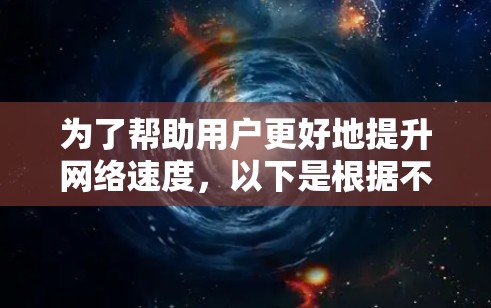 为了帮助用户更好地提升网络速度，以下是根据不同需求和应用场景推荐的网速提升软件的整理列表