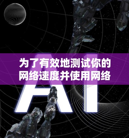 为了有效地测试你的网络速度并使用网络加速工具，以下是一个详细的步骤指南